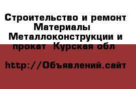 Строительство и ремонт Материалы - Металлоконструкции и прокат. Курская обл.